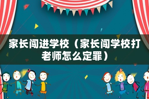 家長(zhǎng)闖進(jìn)學(xué)校（家長(zhǎng)闖學(xué)校打老師怎么定罪）