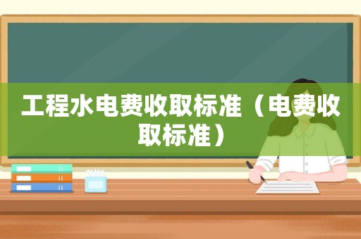 工程水電費收取標準（電費收取標準）