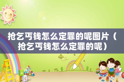搶乞丐錢怎么定罪的呢圖片（搶乞丐錢怎么定罪的呢）