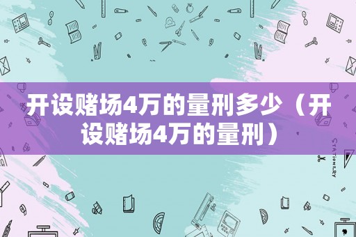 開設(shè)賭場4萬的量刑多少（開設(shè)賭場4萬的量刑）