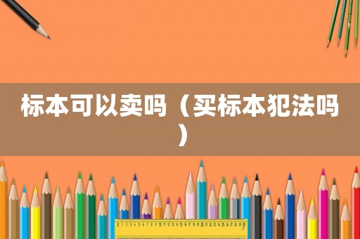 標(biāo)本可以賣(mài)嗎（買(mǎi)標(biāo)本犯法嗎）