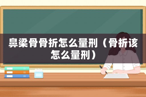 鼻梁骨骨折怎么量刑（骨折該怎么量刑）