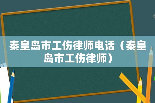 秦皇島市工傷律師電話（秦皇島市工傷律師）