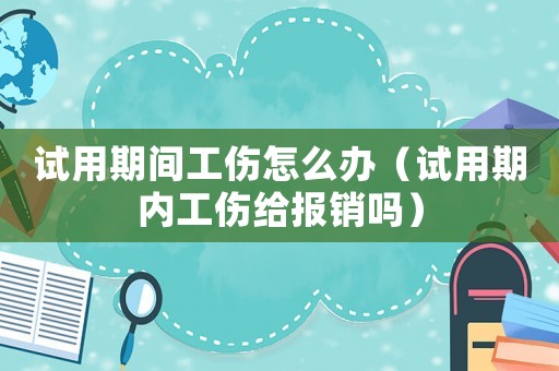 試用期間工傷怎么辦（試用期內工傷給報銷嗎）