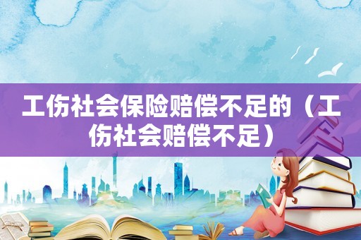 工傷社會保險賠償不足的（工傷社會賠償不足）