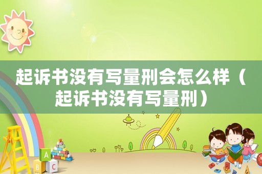 起訴書沒有寫量刑會怎么樣（起訴書沒有寫量刑）