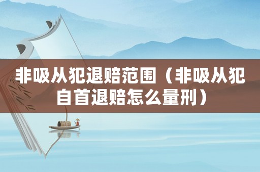 非吸從犯退賠范圍（非吸從犯自首退賠怎么量刑）
