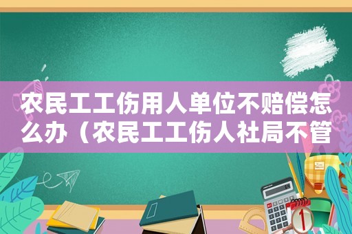 農(nóng)民工工傷用人單位不賠償怎么辦（農(nóng)民工工傷人社局不管怎么辦）