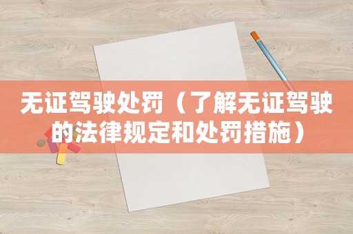 無證駕駛處罰（了解無證駕駛的法律規定和處罰措施）