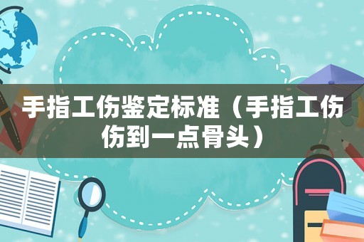 手指工傷鑒定標準（手指工傷傷到一點骨頭）