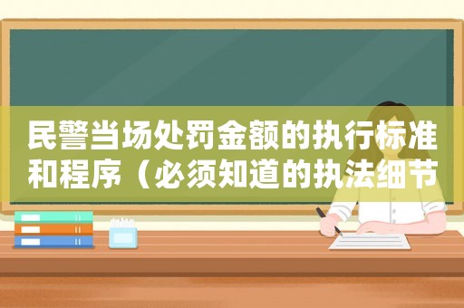 民警當(dāng)場(chǎng)處罰金額的執(zhí)行標(biāo)準(zhǔn)和程序（必須知道的執(zhí)法細(xì)節(jié)）