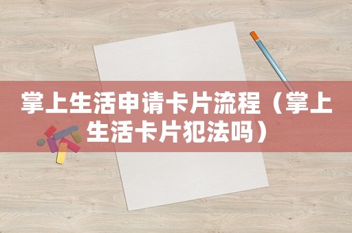 掌上生活申請卡片流程（掌上生活卡片犯法嗎）