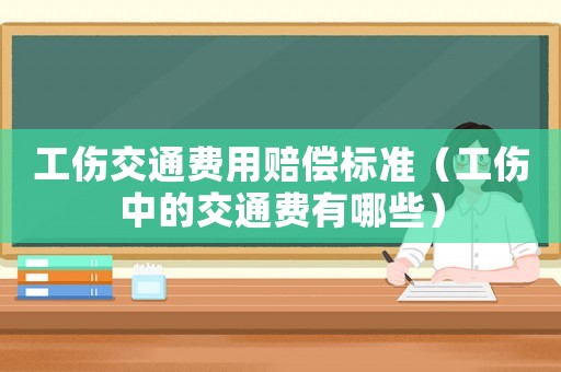 工傷交通費用賠償標準（工傷中的交通費有哪些）