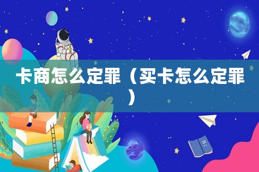 卡商怎么定罪（買卡怎么定罪）