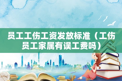 員工工傷工資發(fā)放標(biāo)準(zhǔn)（工傷員工家屬有誤工費(fèi)嗎）