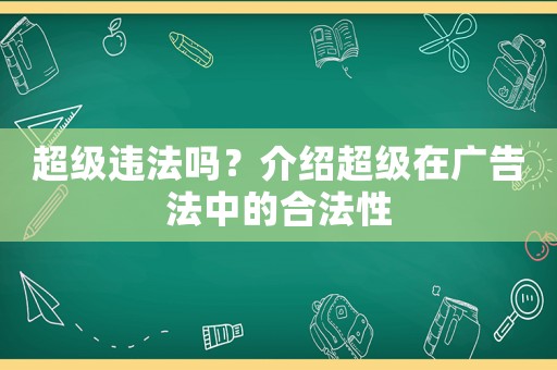 超級(jí)違法嗎？介紹超級(jí)在廣告法中的合法性