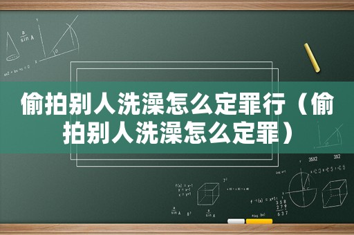 偷拍別人洗澡怎么定罪行（偷拍別人洗澡怎么定罪）