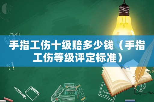 手指工傷十級賠多少錢（手指工傷等級評定標準）