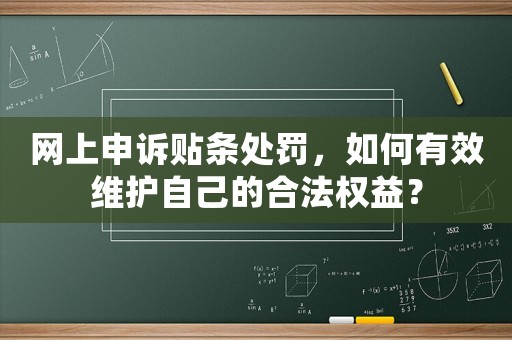 網上申訴貼條處罰，如何有效維護自己的合法權益？