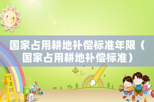 國家占用耕地補償標準年限（國家占用耕地補償標準）