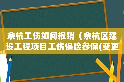 余杭工傷如何報銷（余杭區建設工程項目工傷保險參保(變更)登記表）