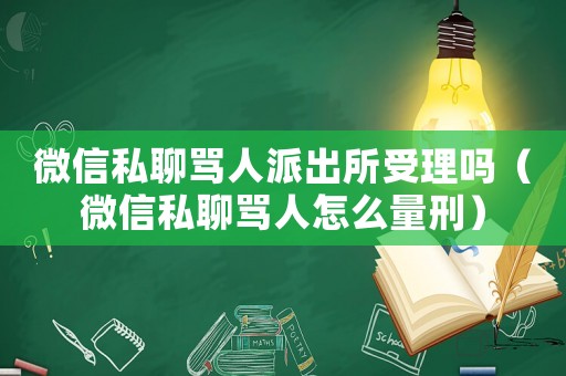 微信私聊罵人派出所受理嗎（微信私聊罵人怎么量刑）