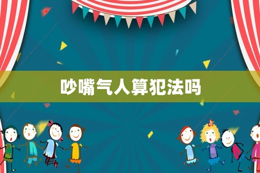 吵嘴氣人算犯法嗎