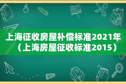 上海征收房屋補(bǔ)償標(biāo)準(zhǔn)2021年（上海房屋征收標(biāo)準(zhǔn)2015）