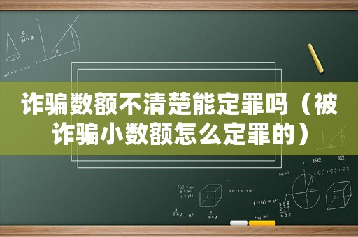 詐騙數額不清楚能定罪嗎（被詐騙小數額怎么定罪的）