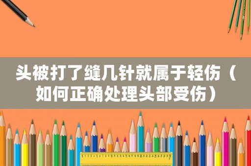 頭被打了縫幾針就屬于輕傷（如何正確處理頭部受傷）
