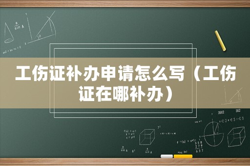 工傷證補辦申請怎么寫（工傷證在哪補辦）