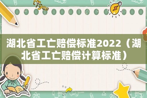 湖北省工亡賠償標(biāo)準(zhǔn)2022（湖北省工亡賠償計算標(biāo)準(zhǔn)）