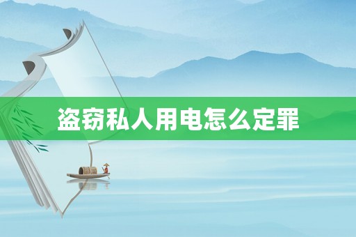 盜竊私人用電怎么定罪