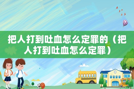 把人打到吐血怎么定罪的（把人打到吐血怎么定罪）
