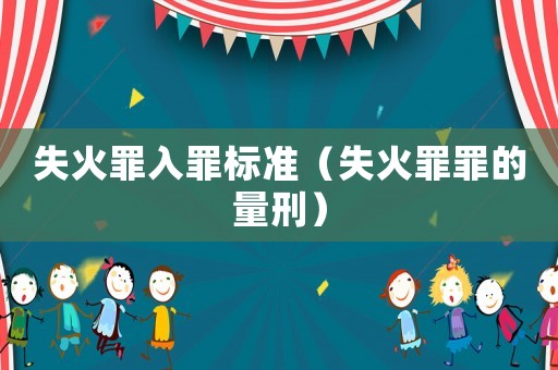 失火罪入罪標(biāo)準(zhǔn)（失火罪罪的量刑）