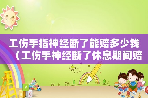 工傷手指神經斷了能賠多少錢（工傷手神經斷了休息期間賠多少錢）