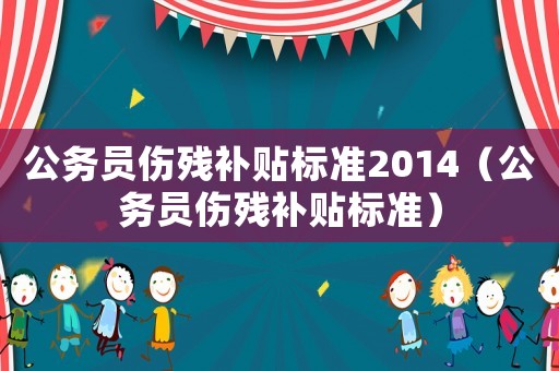公務員傷殘補貼標準2014（公務員傷殘補貼標準）