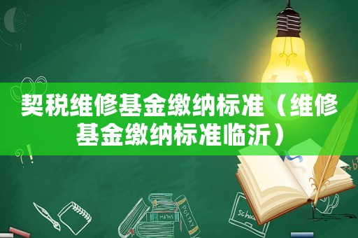 契稅維修基金繳納標準（維修基金繳納標準臨沂）
