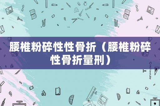 腰椎粉碎性性骨折（腰椎粉碎性骨折量刑）