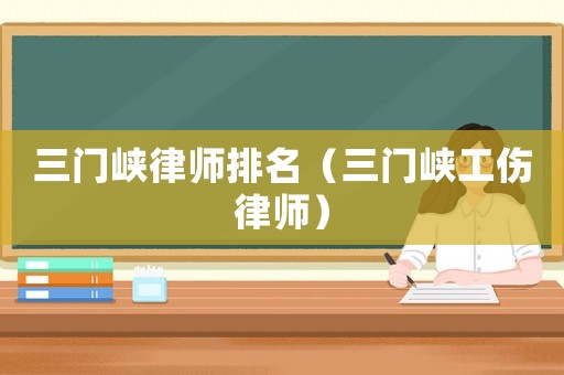 三門峽律師排名（三門峽工傷律師）