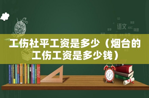 工傷社平工資是多少（煙臺的工傷工資是多少錢）
