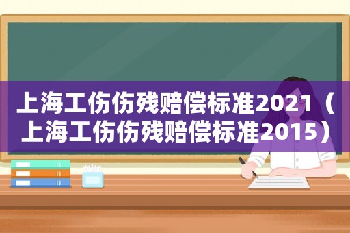上海工傷傷殘賠償標準2021（上海工傷傷殘賠償標準2015）