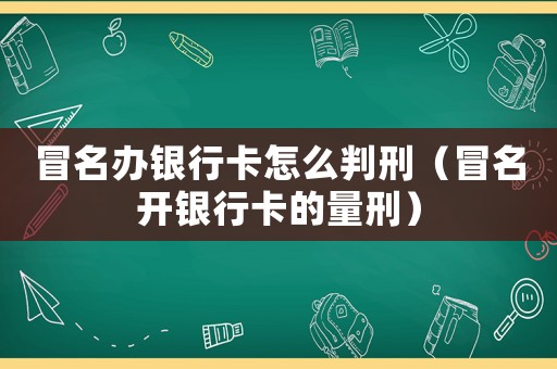 冒名辦銀行卡怎么判刑（冒名開銀行卡的量刑）