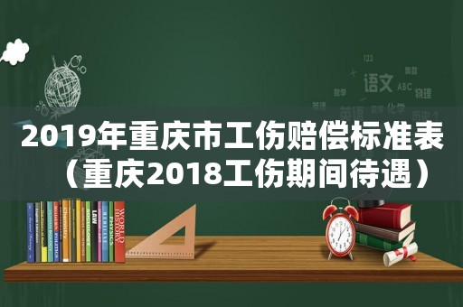 2019年重慶市工傷賠償標準表（重慶2018工傷期間待遇）
