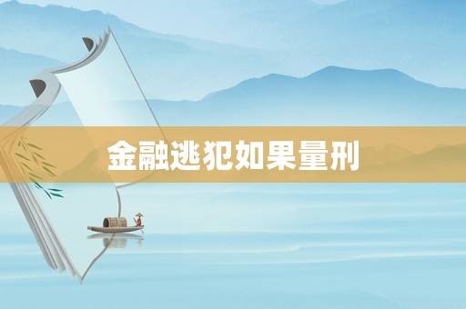 金融逃犯如果量刑