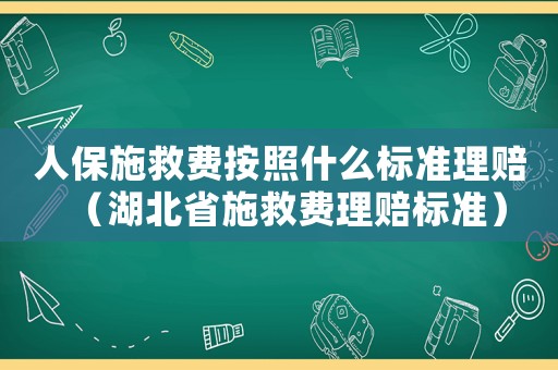 人保施救費按照什么標準理賠（湖北省施救費理賠標準）