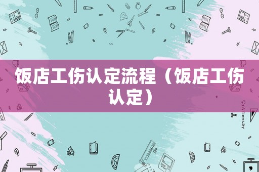 飯店工傷認定流程（飯店工傷認定）