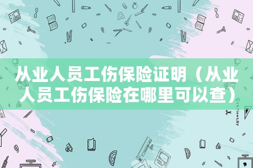 從業人員工傷保險證明（從業人員工傷保險在哪里可以查）