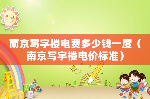南京寫字樓電費多少錢一度（南京寫字樓電價標準）