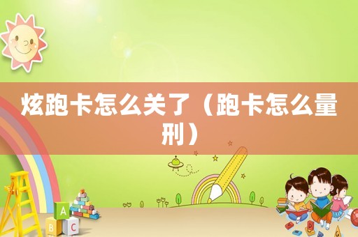 炫跑卡怎么關了（跑卡怎么量刑）